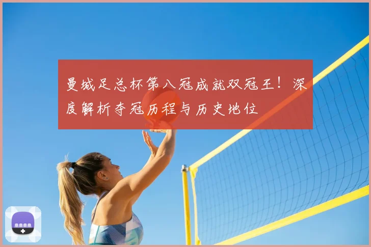 曼城足总杯第八冠成就双冠王！深度解析夺冠历程与历史地位
