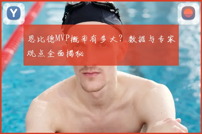 恩比德MVP概率有多大?数据与专家观点全面揭秘