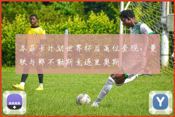本菲卡计划世界杯后高位套现，曼联与那不勒斯竞逐里奥斯