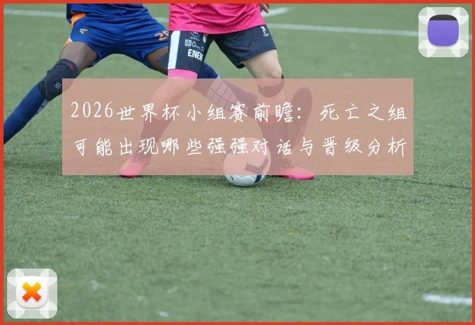 2026世界杯小组赛前瞻：死亡之组可能出现哪些强强对话与晋级分析